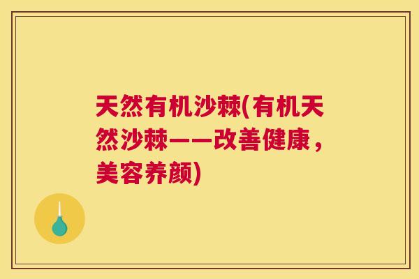 天然有机沙棘(有机天然沙棘——改善健康，美容养颜)