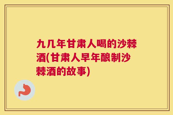 九几年甘肃人喝的沙棘酒(甘肃人早年酿制沙棘酒的故事)