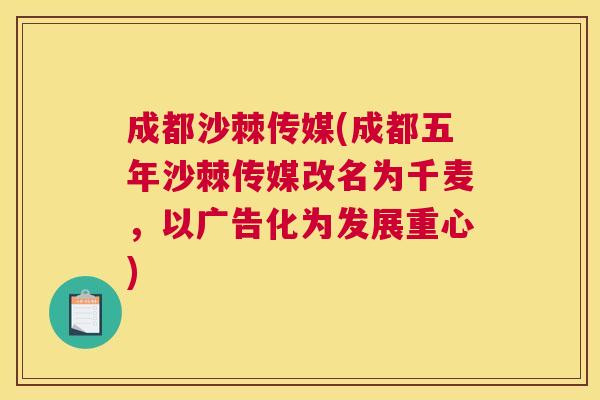 成都沙棘传媒(成都五年沙棘传媒改名为千麦，以广告化为发展重心)