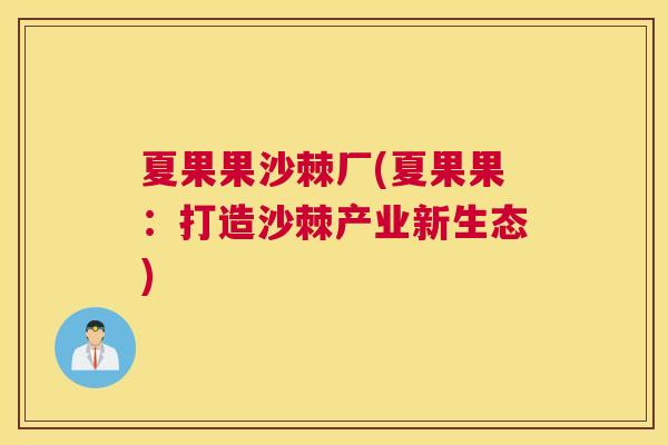 夏果果沙棘厂(夏果果：打造沙棘产业新生态)