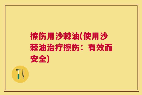 擦伤用沙棘油(使用沙棘油治疗擦伤：有效而安全)
