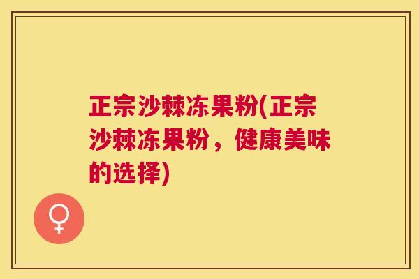 正宗沙棘冻果粉(正宗沙棘冻果粉，健康美味的选择)
