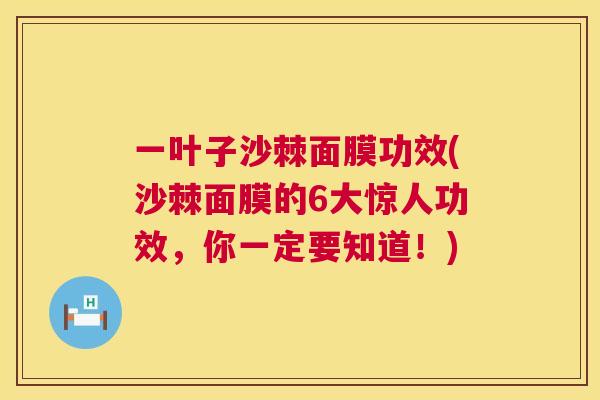 一叶子沙棘面膜功效(沙棘面膜的6大惊人功效,你一定要知道!)