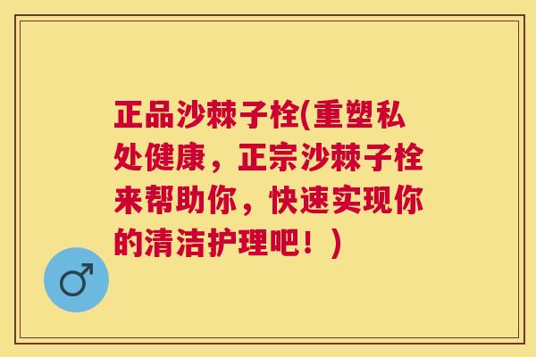 正品沙棘子栓(重塑私处健康,正宗沙棘子栓来帮助你,快速实现你的清洁护理吧!)