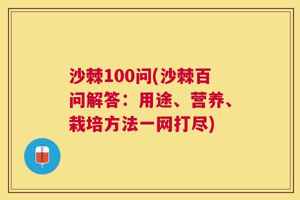 沙棘100问(沙棘百问解答：用途、营养、栽培方法一网打尽)