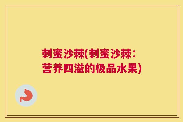 刺蜜沙棘(刺蜜沙棘：营养四溢的极品水果)