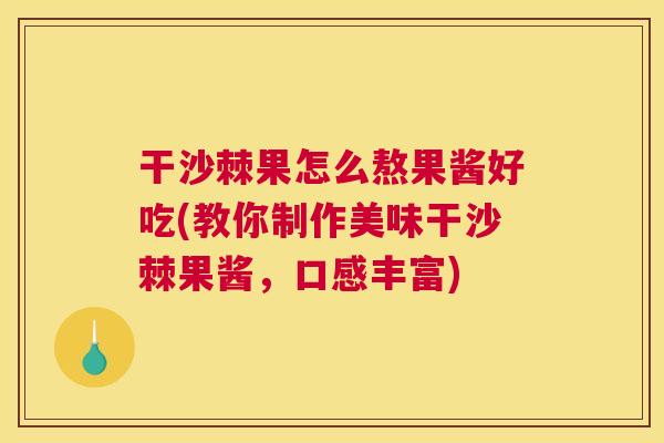干沙棘果怎么熬果酱好吃(教你制作美味干沙棘果酱，口感丰富)