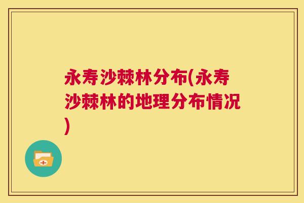 永寿沙棘林分布(永寿沙棘林的地理分布情况)