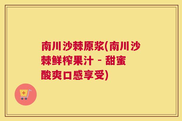 南川沙棘原浆(南川沙棘鲜榨果汁 - 甜蜜酸爽口感享受)