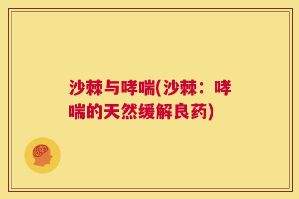 沙棘与哮喘(沙棘：哮喘的天然缓解良药)