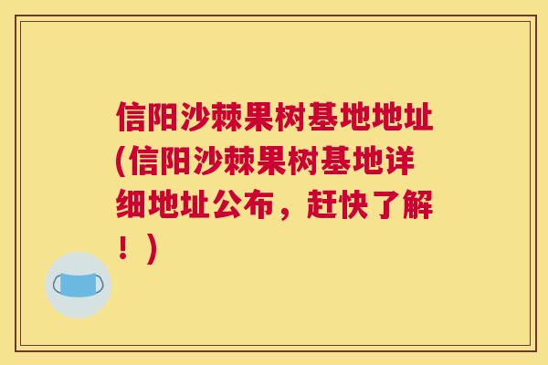 信阳沙棘果树基地地址(信阳沙棘果树基地详细地址公布，赶快了解！)