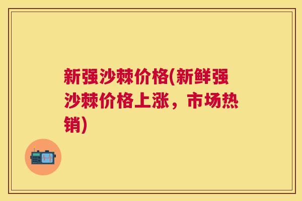 新强沙棘价格(新鲜强沙棘价格上涨，市场热销)