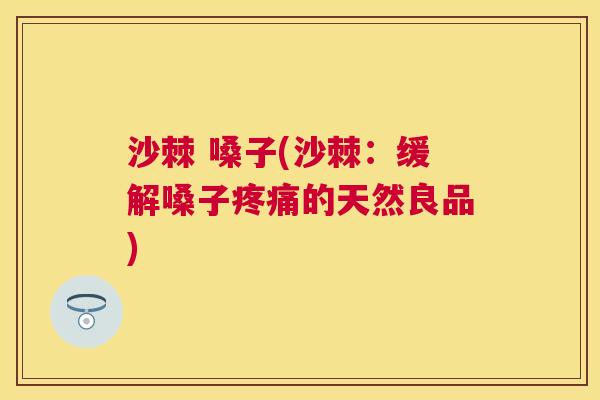 沙棘 嗓子(沙棘：缓解嗓子疼痛的天然良品)