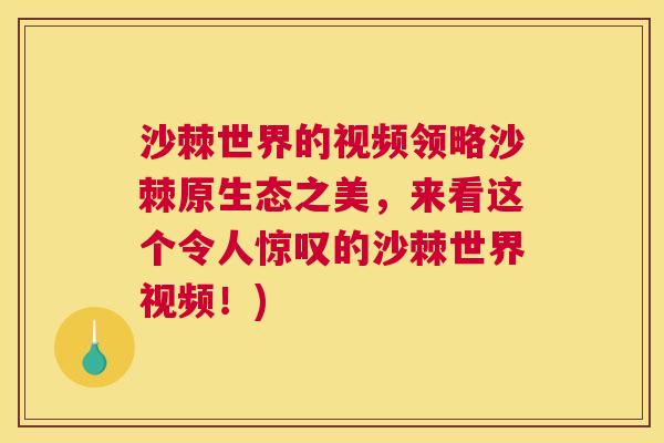 沙棘世界的视频领略沙棘原生态之美，来看这个令人惊叹的沙棘世界视频！)