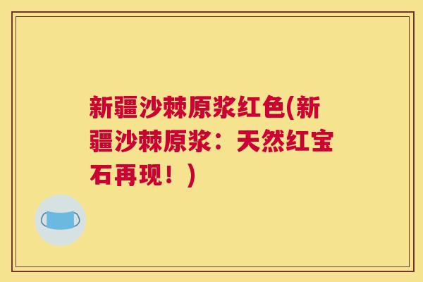 新疆沙棘原浆红色(新疆沙棘原浆：天然红宝石再现！)