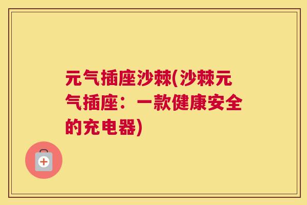 元气插座沙棘(沙棘元气插座:一款健康安全的充电器)