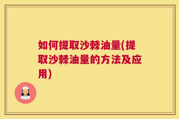 如何提取沙棘油量(提取沙棘油量的方法及应用)