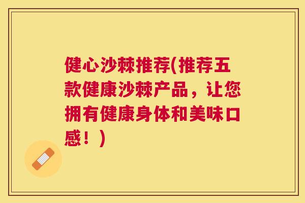 健心沙棘推荐(推荐五款健康沙棘产品，让您拥有健康身体和美味口感！)