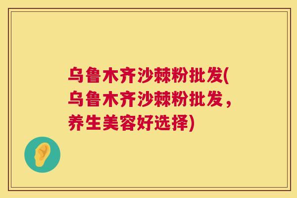 乌鲁木齐沙棘粉批发(乌鲁木齐沙棘粉批发,养生美容好选择)