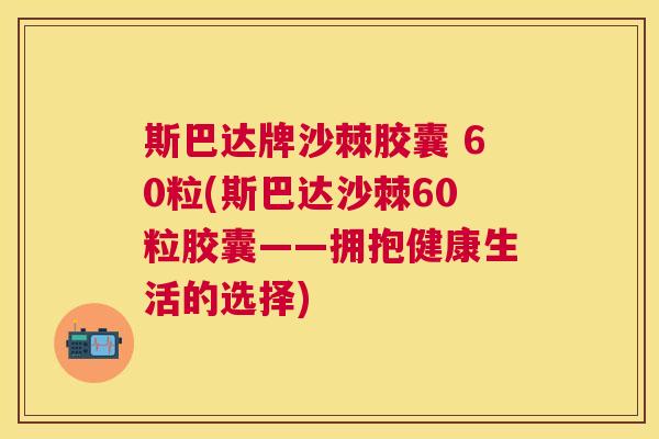 斯巴达牌沙棘胶囊 60粒(斯巴达沙棘60粒胶囊——拥抱健康生活的选择)