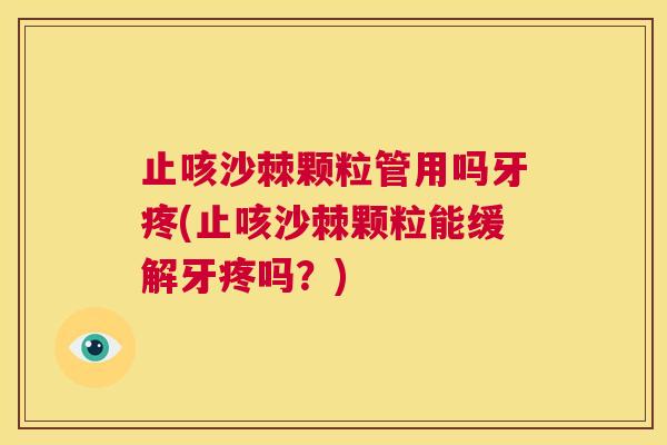 止咳沙棘颗粒管用吗牙疼(止咳沙棘颗粒能缓解牙疼吗？)