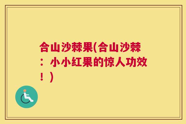 合山沙棘果(合山沙棘：小小红果的惊人功效！)