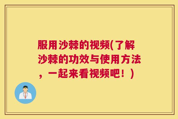 服用沙棘的视频(了解沙棘的功效与使用方法,一起来看视频吧!)