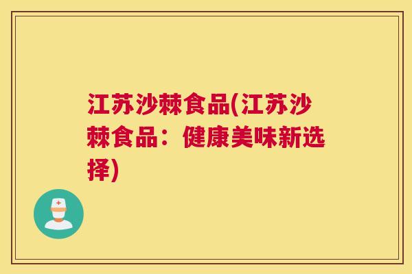 江苏沙棘食品(江苏沙棘食品：健康美味新选择)