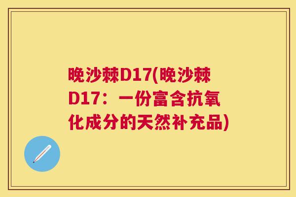 晚沙棘D17(晚沙棘D17：一份富含抗氧化成分的天然补充品)