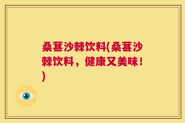桑葚沙棘饮料(桑葚沙棘饮料，健康又美味！)