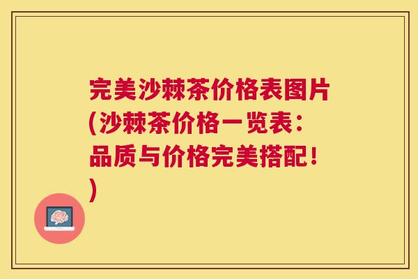 完美沙棘茶价格表图片(沙棘茶价格一览表：品质与价格完美搭配！)