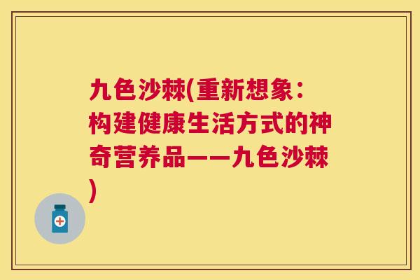 九色沙棘(重新想象：构建健康生活方式的神奇营养品——九色沙棘)