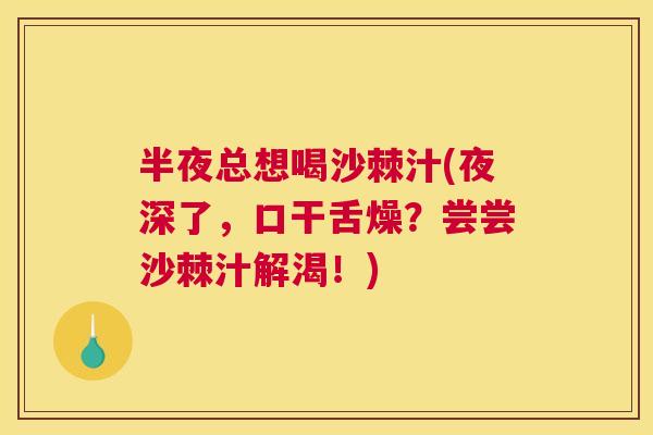 半夜总想喝沙棘汁(夜深了,口干舌燥?尝尝沙棘汁解渴!)