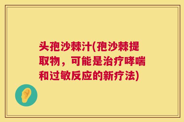 头孢沙棘汁(孢沙棘提取物,可能是和反应的新疗法) 头孢沙棘汁(孢沙棘提取物,可能是和反应的新疗法)