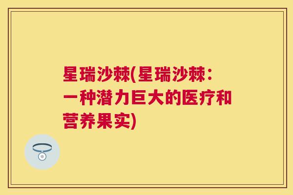 星瑞沙棘(星瑞沙棘:一种潜力巨大的医疗和营养果实)