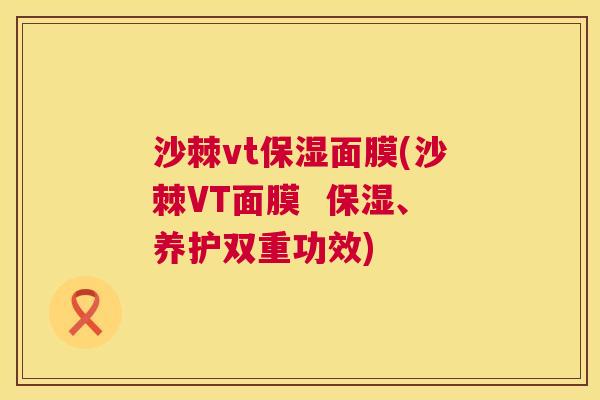 沙棘vt保湿面膜(沙棘VT面膜 保湿、养护双重功效) 沙棘vt保湿面膜(沙棘VT面膜 保湿、养护双重功效)