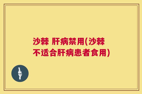 沙棘 肝病禁用(沙棘不适合肝病患者食用)