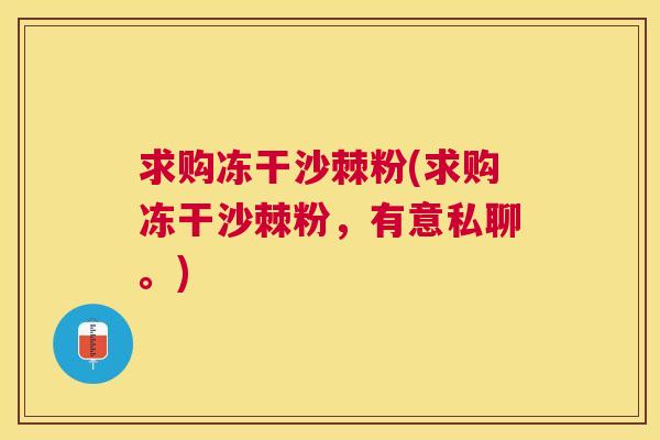 求购冻干沙棘粉(求购冻干沙棘粉,有意私聊。) 求购冻干沙棘粉(求购冻干沙棘粉,有意私聊。)