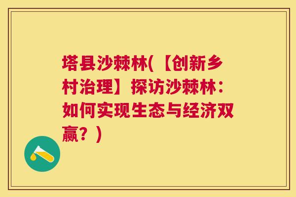 塔县沙棘林(【创新乡村治理】探访沙棘林:如何实现生态与经济双赢?)