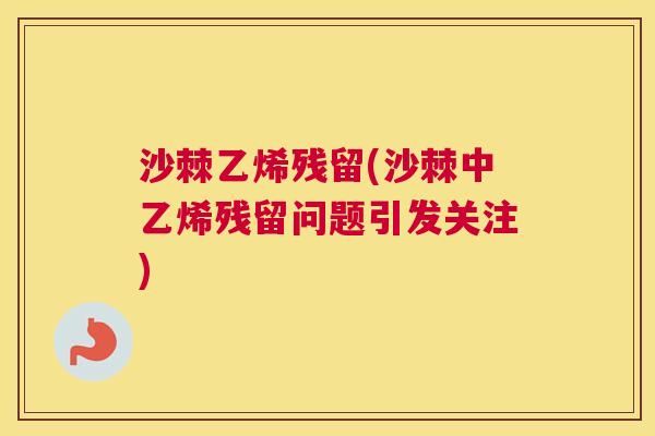 沙棘乙烯残留(沙棘中乙烯残留问题引发关注)