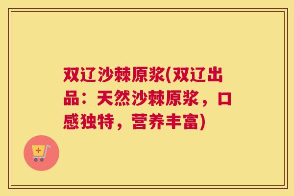 双辽沙棘原浆(双辽出品：天然沙棘原浆，口感独特，营养丰富)
