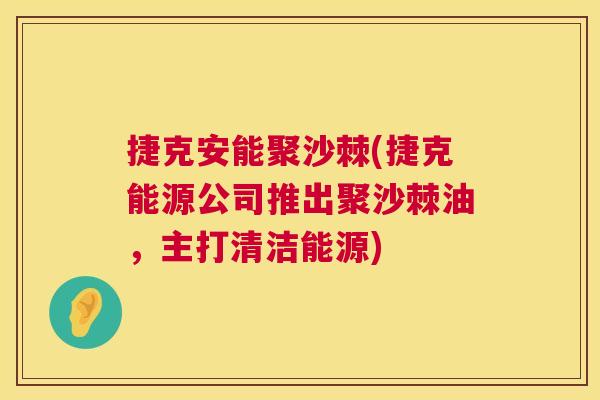 捷克安能聚沙棘(捷克能源公司推出聚沙棘油，主打清洁能源)