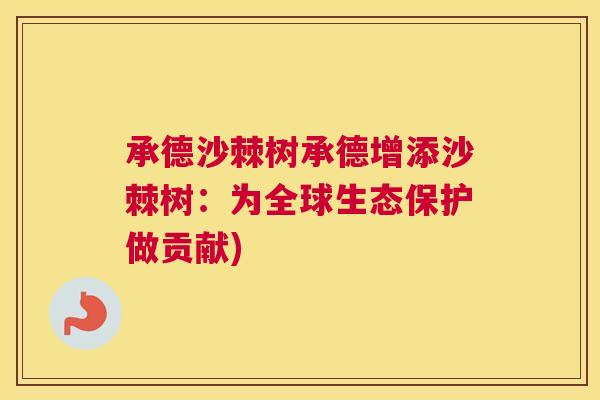 承德沙棘树承德增添沙棘树：为全球生态保护做贡献)