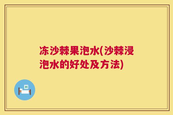冻沙棘果泡水(沙棘浸泡水的好处及方法)