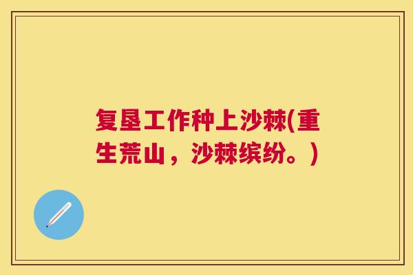 复垦工作种上沙棘(重生荒山,沙棘缤纷。)