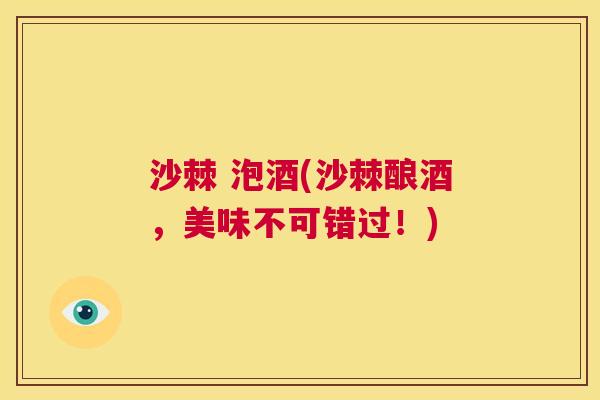 沙棘 泡酒(沙棘酿酒，美味不可错过！)