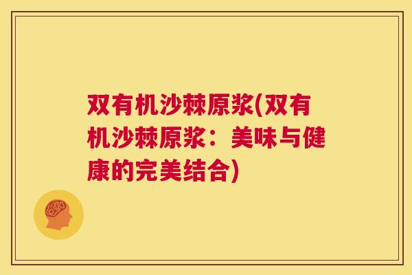 双有机沙棘原浆(双有机沙棘原浆：美味与健康的完美结合)