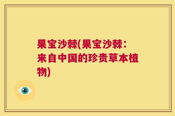 果宝沙棘(果宝沙棘：来自中国的珍贵草本植物)