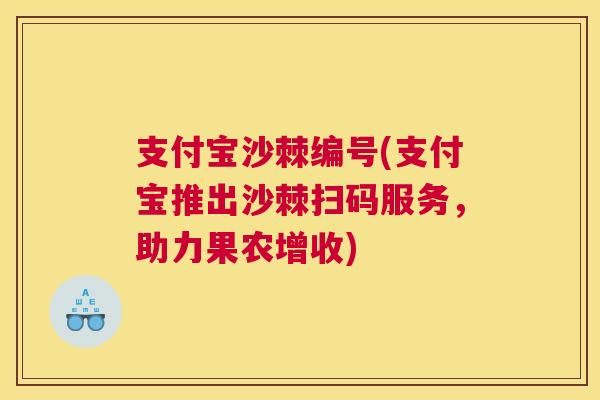 支付宝沙棘编号(支付宝推出沙棘扫码服务,助力果农增收) 支付宝沙棘编号(支付宝推出沙棘扫码服务,助力果农增收)