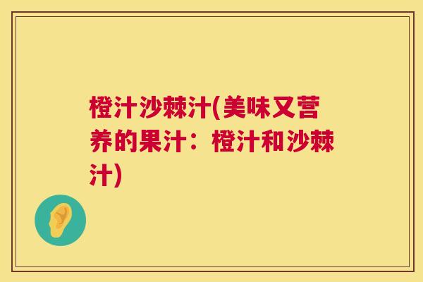 橙汁沙棘汁(美味又营养的果汁：橙汁和沙棘汁)